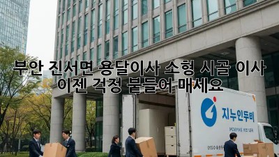 부안 진서면 용달이사 소형: 시골 이사, 이젠 걱정 붙들어 매세요!