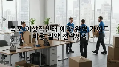 목포 이삿짐센터 예약 완벽 가이드: 비용 절약 전략까지!
